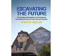 Excavating the Future: Archaeology and Geopolitics in Contemporary North American Science Fiction Film and Television (Liverpool Science Fiction Texts & Studies) - [Livre en VO] Shawn Malley (Auteur)
