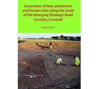 Excavation Of Later Prehistoric And Roman Sites Along The Route Of The Newquay Strategic Road Corridor, Cornwall