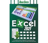 Excel 2021: A Complete Guide For Beginners To Learn About The Features, Functions, Tools, And Formulas Of Microsoft Excel