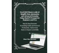 Excel 2025 Mastery with AI Simplify Data Automation and Advanced Formulas Using ChatGPT Prompts for Beginners and Pros: Step by Step Exercises ... Hacks From Basics to Expert Level Skills