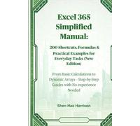 Excel 365 Simplified Manual: 200 Shortcuts, Formulas & Practical Examples for Everyday Tasks (New Edition): From Basic Calculations to Dynamic Arrays - Step-by-Step Guides with No experience Needed