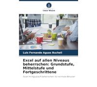 Excel auf allen Niveaus beherrschen: Grundstufe, Mittelstufe und Fortgeschrittene: Excel mit Aguazsoft beherrschen: für normale Benutzer