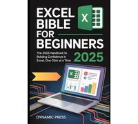 EXCEL BIBLE FOR BEGINNERS 2025: The 2025 Handbook to Building Confidence in Excel, One Click at a Time