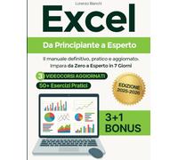 Excel da Principiante a Esperto: Il manuale definitivo, pratico e aggiornato: Impara da Zero a Esperto in 7 Giorni - Con Immagini , 3 Videocorsi Aggiornati e 3+1 Bonus + 50+ Esercizi Pratici