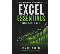 EXCEL ESSENTIALS: LEARN IT, MASTER IT, USE IT: YOUR FRIENDLY GUIDE TO MASTERING THE MAGIC OF EXCEL