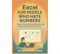 Excel for people who hate numbers: Friendly Guide to Organizing Your Work Without Getting Lost in the Math