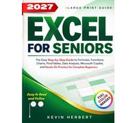 EXCEL FOR SENIORS: The Easy Step-by-Step Guide to Formulas, Functions, Charts, PivotTables, Data Analysis, Microsoft Copilot, and Hands-On Practice for Complete Beginners