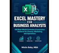Excel Mastery for Business Analysts: 100 Real-World Formulas & Automation Patterns for Finance, Marketing, and Operations