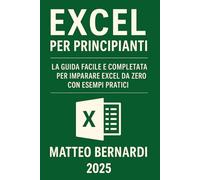Excel Per Principianti: La Guida Facile e Completa per Imparare Excel da Zero con Esempi Pratici