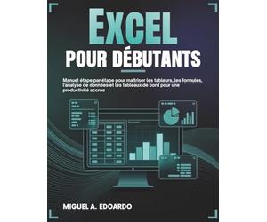 Excel pour débutants: Manuel étape par étape pour maîtriser les tableurs, les formules, l'analyse de données et les tableaux de bord pour une productivité accrue