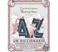 Excelentísimos borrachos: Un diccionario ilustrado etílico cultural de alcoholes y alcohólicos selectos y notables