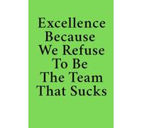 Excellence Because We Refuse To Be The Team That Sucks: 6 x 9 College-Ruled Notebook For Work - Sarcastic Funny Office Notebooks For Coworkers, Employees, Adults, Boss