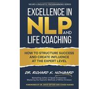 Excellence in NLP and Life Coaching: How to Structure Success and Create Influence at the Expert Level