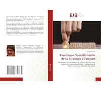 Excellence Opérationnelle de la Stratégie à l’Action: Méthodes, Cas Pratiques & Clés du Succès. Une Approche Pragmatique pour Transformer la Performance en Résultats Durables