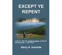 Except Ye Repent: Ye Shall All Likewise Perish Paperback Book By Harry A. Ironside
