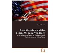 Exceptionalism And The George W. Bush Presidency: A New Extreme Taken At The Expense Of The International Rule Of Law