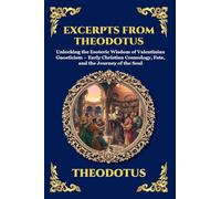 Excerpts from Theodotus: Unlocking the Esoteric Wisdom of Valentinian Gnosticism - Early Christian Cosmology, Fate, and the Journey of the Soul