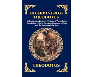 Excerpts from Theodotus: Unlocking the Esoteric Wisdom of Valentinian Gnosticism - Early Christian Cosmology, Fate, and the Journey of the Soul (Large Print Deluxe Hardcover Edition For Easy Reading)