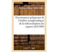 Excroissances polypeuses de l'urèthre symptomatiques de la tuberculisation des organes urinaires Octave Terrillon (Auteur)