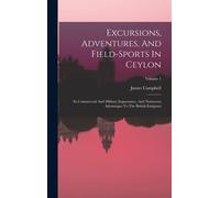 Excursions, Adventures, And Field-Sports In Ceylon: Its Commercial And Military Importance, And Numerous Advantages To The British Emigrant; Volume 1