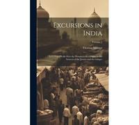 Excursions In India: Including A Walk Over The Himalaya Mountains, To The Sources Of The Jumna And The Ganges; Volume 2