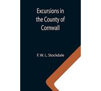 Excursions In The County Of Cornwall; Comprising A Concise Historical And Topographical Delineation Of The Principal Towns And Villages, Together With Descriptions Of The Residences Of The Nobility An