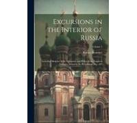 Excursions In The Interior Of Russia; Including Sketches Of The Character And Policy Of The Emperor Nicholas, Scenes In St. Petersburgh, &c., &c; Volu