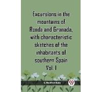 Excursions In The Mountains Of Ronda And Granada, With Characteristic Sketches Of The Inhabitants Of Southern Spain Vol. I