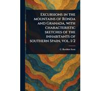 Excursions in the Mountains of Ronda and Granada, With Characteristic Sketches of the Inhabitants of Southern Spain, Vol. 1/2