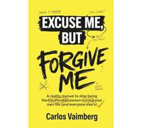 Excuse Me, but Forgive Me: A reality manual to stop being the insufferable person ruining your own life (and everyone else’s).