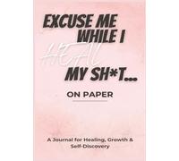 Excuse Me While I Heal My Sh*t...On Paper: A Journal for Healing, Growth & Self-Discovery