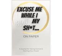 Excuse Me While I Own My Sh*t...On Paper: A Journal for Taking Control & Owning Your Power