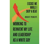 Excuse Me While I Skip A Beat: Working To Reinvent My Life And Leadership As A White Guy Paperback Book By Robert Principe