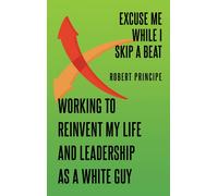 Excuse Me While I Skip A Beat: Working To Reinvent My Life And Leadership As A White Guy Paperback Book By Robert Principe