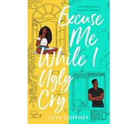 Excuse Me While I Ugly Cry: The hilarious and heartfelt YA romcom