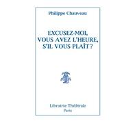 Excusez-moi ? Vous avez l'heure s'il vous plait ? - Philippe Chauveau - Librairie Theatrale - broché - Théâtre