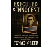 Executed & Innocent: True Stories of Horrific Justice Failures, Wrongful Deaths, and Forgotten Crimes through History
