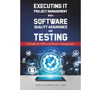 Executing IT Project Management with Software Quality Assurance and Testing: A Guide for CIOs and Senior Managemet