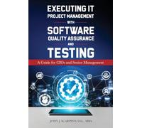 Executing IT Project Management with Software Quality Assurance and Testing: A Guide for CIOs and Senior Management