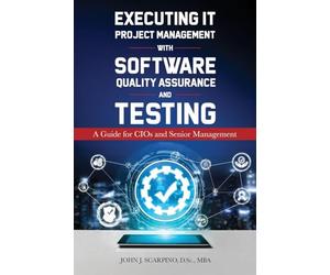 Executing IT Project Management with Software Quality Assurance and Testing: A Guide for CIOs and Senior Management