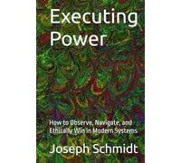Executing Power: How to Observe, Navigate, and Ethically Win in Modern Systems