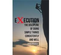 Execution The Discipline of Doing Simple Things Consistently and Well - John Walton - Author Solutions Inc - Livre en Anglais John WaltonJohn Walton (Auteur)