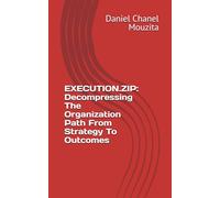 EXECUTION.ZIP: Decompressing The Organization Path From Strategy To Outcomes