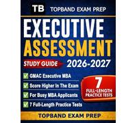 Executive Assessment Study Guide 2026-2027: Score Higher In The GMAC Executive MBA Entrance Exam With 7 Full-Length Practice Tests And Strategies For Busy MBA Applicants