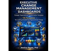 Executive Change Management Dashboards: 115 Templates for Leading & Sustaining Organizational Change