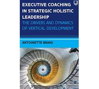Executive Coaching in Strategic Holistic Leadership: The Drivers and Dynamics of Vertical Development