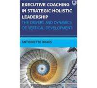 Executive Coaching in Strategic Holistic Leadership The Drivers and Dynamics of Vertical Development - Antoinette Braks - Open University Press - Livre en Antoinette BraksAntoinette Braks (Auteur)