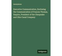 Executive Communication, Enclosing the Communication of Frances Thomas, Esquire, President of the Chespeake and Ohio Canal Company