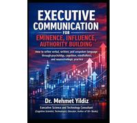 Executive Communication for Eminence, Influence, Authority Building: How to refine verbal, written, and unspoken language through psychology, cognitition, mindfulness, and neurostrategic practice