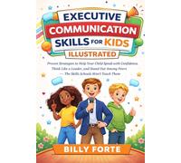 EXECUTIVE COMMUNICATION SKILLS FOR KIDS - ILLUSTRATED: Proven Strategies to Help Your Child Speak with Confidence, Think Like a Leader, and Stand Out Among Peers - The Skills Schools Won’t Teach Them